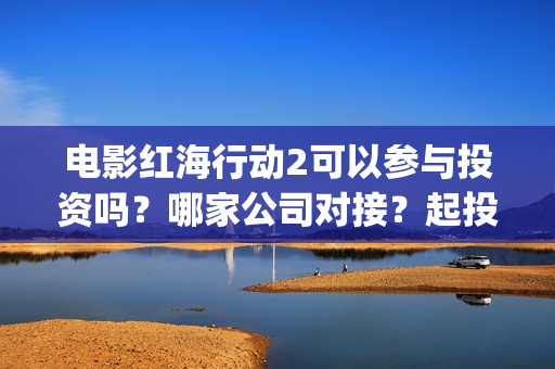 电影红海行动2可以参与投资吗？哪家公司对接？起投门槛多少？#冰墩墩(红海行动2完整电影在线看国语)
