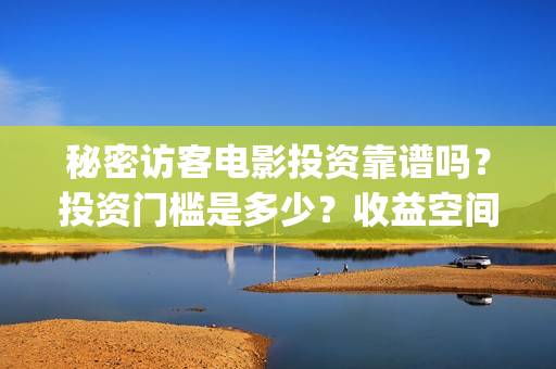 秘密访客电影投资靠谱吗?投资门槛是多少?收益空间大吗?多少回本?(秘密访客电影投屏观看) 秘密访客电影投资靠谱吗?投资门槛是多少?收益空间大吗?多少回本?(秘密访客电影投屏观看)