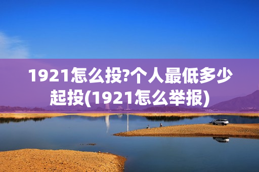 1921怎么投?个人最低多少起投(1921怎么举报)