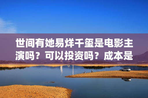 世间有她易烊千玺是电影主演吗？可以投资吗？成本是多少？(世间有她预售)