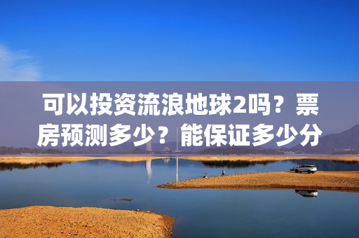 可以投资流浪地球2吗？票房预测多少？能保证多少分红收益？(流浪合法吗)