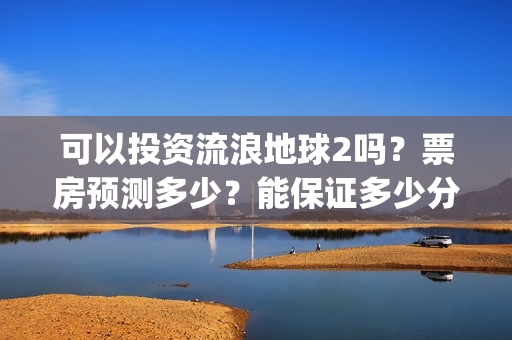 可以投资流浪地球2吗？票房预测多少？能保证多少分红收益？(流浪赚钱技巧)