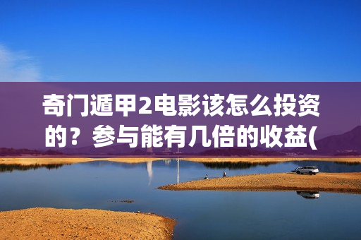 奇门遁甲2电影该怎么投资的？参与能有几倍的收益(《奇门遁甲3》电影)