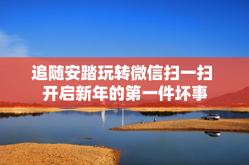 追随安踏玩转微信扫一扫 开启新年的第一件坏事
