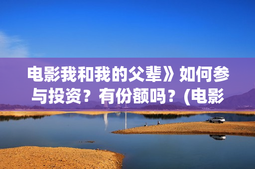 电影我和我的父辈》如何参与投资？有份额吗？(电影我和我的父辈 诗)