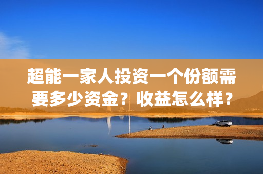超能一家人投资一个份额需要多少资金？收益怎么样？(超能一家人电影投资项目)