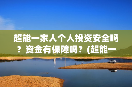 超能一家人个人投资安全吗？资金有保障吗？(超能一家人宣传片)