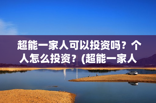  超能一家人可以投资吗？个人怎么投资？(超能一家人视频)