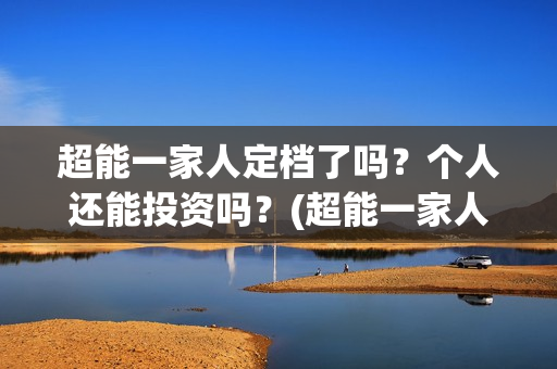 超能一家人定档了吗？个人还能投资吗？(超能一家人哪个台)