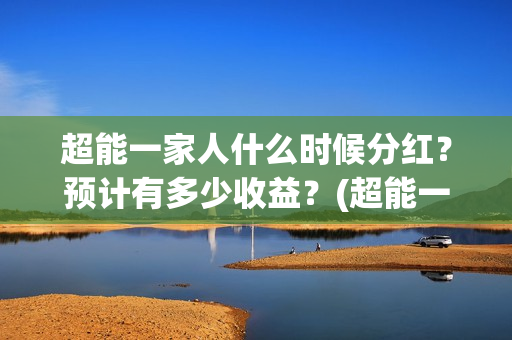 超能一家人什么时候分红？预计有多少收益？(超能一家人主演)