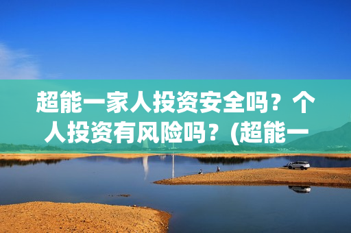 超能一家人投资安全吗？个人投资有风险吗？(超能一家人多少起投)