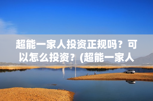 超能一家人投资正规吗？可以怎么投资？(超能一家人投资成本)