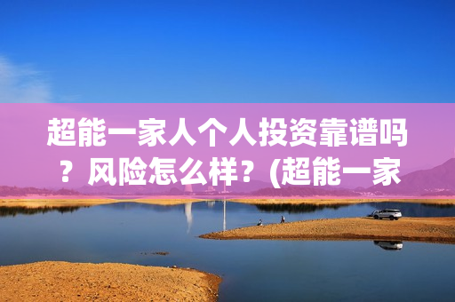 超能一家人个人投资靠谱吗？风险怎么样？(超能一家人宣传片)