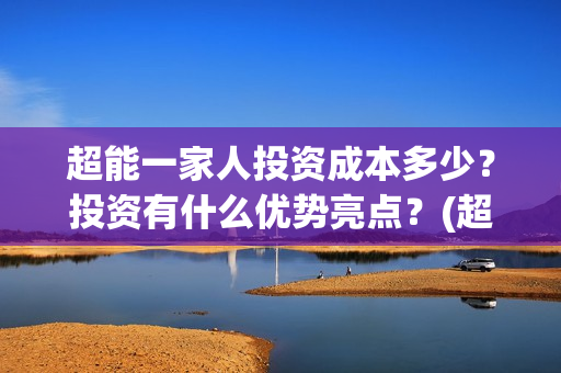 超能一家人投资成本多少？投资有什么优势亮点？(超能一家人出品公司)