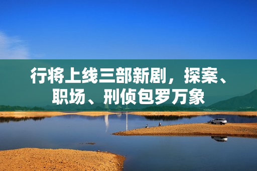 行将上线三部新剧，探案、职场、刑侦包罗万象
