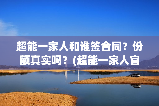 超能一家人和谁签合同？份额真实吗？(超能一家人官宣)
