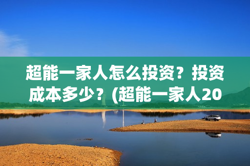 超能一家人怎么投资？投资成本多少？(超能一家人2021年1月3日)