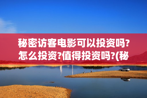 秘密访客电影可以投资吗?怎么投资?值得投资吗?(秘密访客电影可以投屏吗)