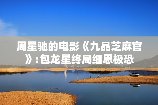 周星驰的电影《九品芝麻官》:包龙星终局细思极恐