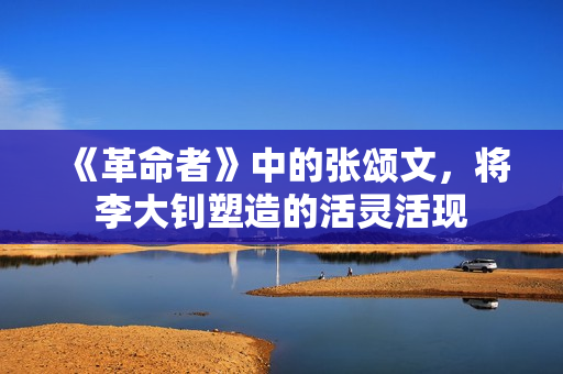 《革命者》中的张颂文，将李大钊塑造的活灵活现