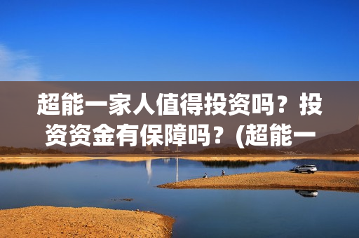 超能一家人值得投资吗？投资资金有保障吗？(超能一家人剧情)