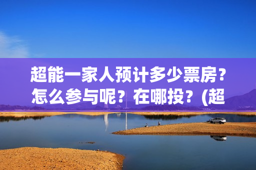 超能一家人预计多少票房？怎么参与呢？在哪投？(超能一家人2020最后一期)