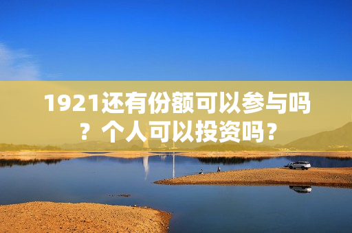 1921还有份额可以参与吗？个人可以投资吗？