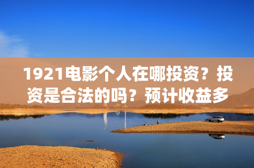 1921电影个人在哪投资？投资是合法的吗？预计收益多少？(1921电影人员)