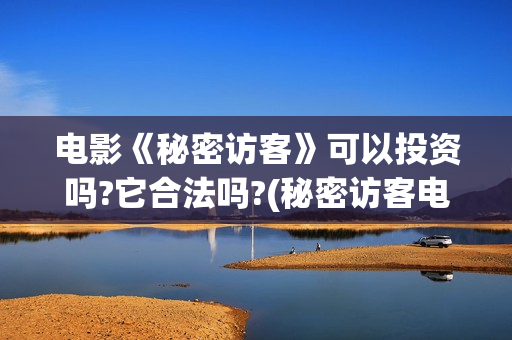 电影《秘密访客》可以投资吗?它合法吗?(秘密访客电影剧情讲解)