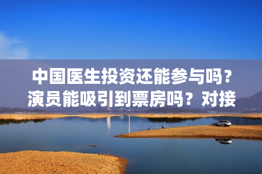 中国医生投资还能参与吗？演员能吸引到票房吗？对接的出品方是哪家？(中国医生 投资)