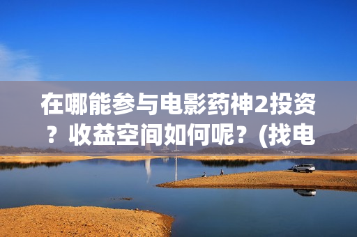 在哪能参与电影药神2投资？收益空间如何呢？(找电影去哪)