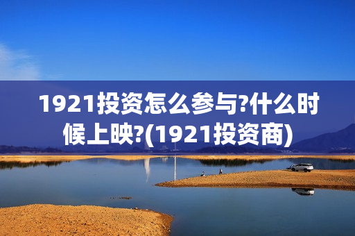 1921投资怎么参与?什么时候上映?(1921投资商)