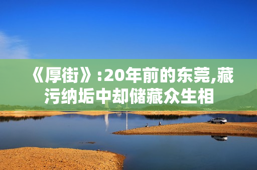 《厚街》:20年前的东莞,藏污纳垢中却储藏众生相