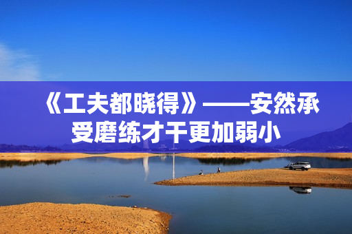 《工夫都晓得》——安然承受磨练才干更加弱小