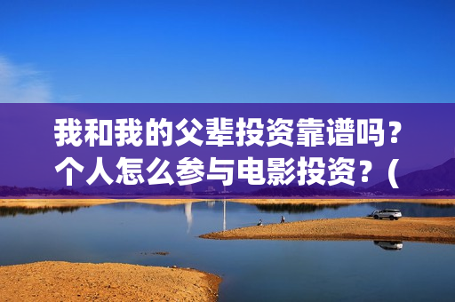 我和我的父辈投资靠谱吗?个人怎么参与电影投资?(我和我的父辈演的是啥) 我和我的父辈投资靠谱吗?个人怎么参与电影投资?(我和我的父辈演的是啥)