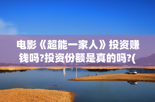 电影《超能一家人》投资赚钱吗?投资份额是真的吗?(电影《超能一家》演员表)