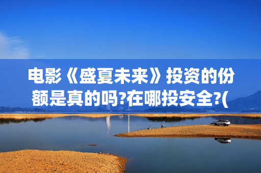 电影《盛夏未来》投资的份额是真的吗?在哪投安全?(盛夏未来 电影简介)