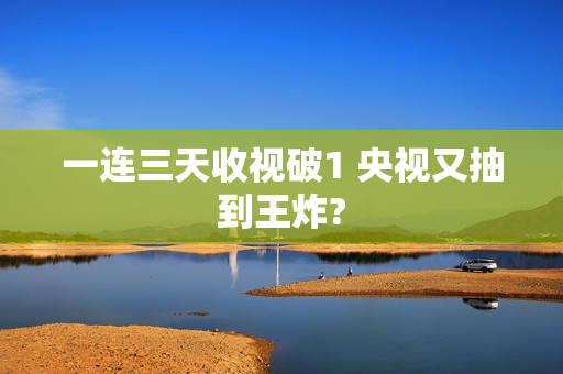 一连三天收视破1 央视又抽到王炸?