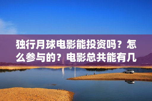 独行月球电影能投资吗？怎么参与的？电影总共能有几倍的收益(电影 独行月球)