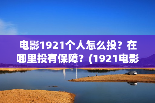 电影1921个人怎么投？在哪里投有保障？(1921电影要钱吗)