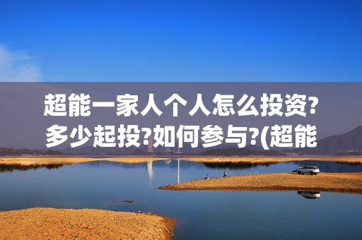 超能一家人个人怎么投资?多少起投?如何参与?(超能一家人2021)
