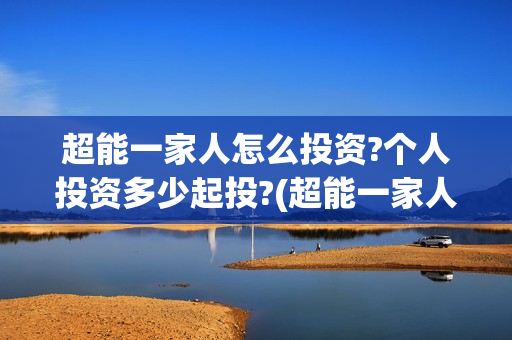 超能一家人怎么投资?个人投资多少起投?(超能一家人怎么形容)