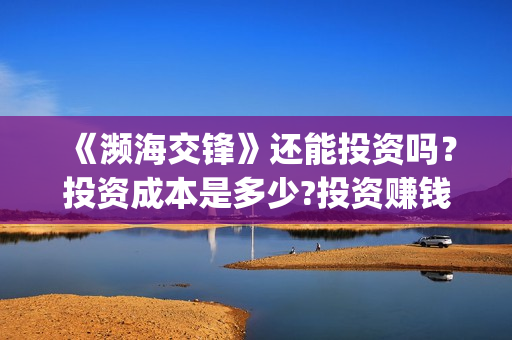 《濒海交锋》还能投资吗？投资成本是多少?投资赚钱吗？(濒海交锋准确上映时间)