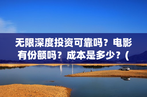 无限深度投资可靠吗？电影有份额吗？成本是多少？(无限深度发行方)