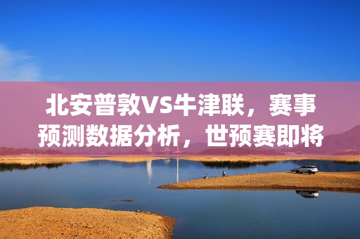 北安普敦VS牛津联，赛事预测数据分析，世预赛即将开打怎么看？(英甲北安普敦对牛津联)