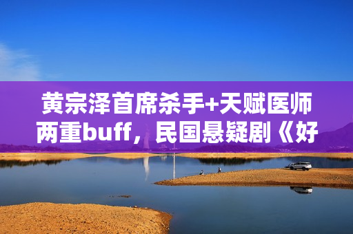 黄宗泽首席杀手+天赋医师两重buff,民国悬疑剧《好手》1月5日起优酷全网独播! 黄宗泽首席杀手+天赋医师两重buff,民国悬疑剧《好手》1月5日起优酷全网独播!