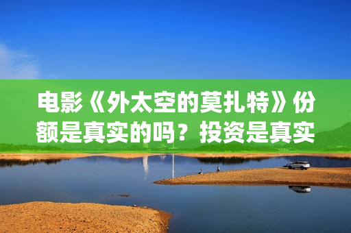 电影《外太空的莫扎特》份额是真实的吗？投资是真实的吗？在哪投?(科幻电影外太空)