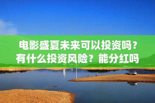 电影盛夏未来可以投资吗？有什么投资风险？能分红吗？(《盛夏未来》电影)