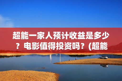 超能一家人预计收益是多少？电影值得投资吗？(超能一家人2020.12.26)