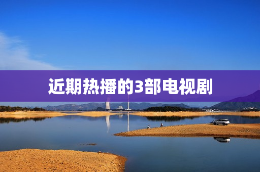 近期热播的3部电视剧